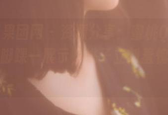 GIRLT果团网 - 资源分享：蜜桃Q妹儿的美足，脚踝一展示，桃子立刻羞愧得掉下来了！