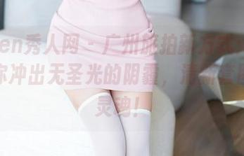 Xiuren秀人网 - 广州旅拍新方式：唐安琪带你冲出无圣光的阴霾，清新套图直击灵魂！