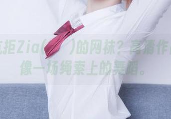 谁能抗拒Zia(지아)的网袜？高清作品集就像一场绳索上的舞蹈。