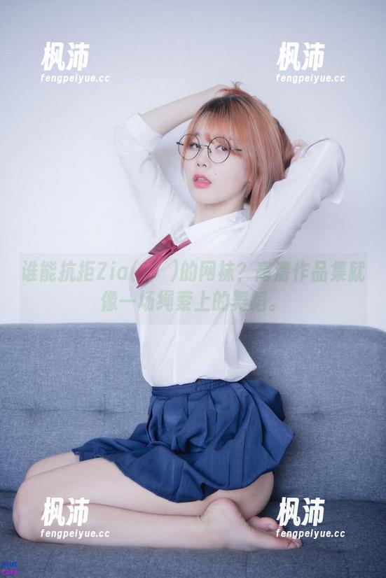 谁能抗拒Zia(지아)的网袜？高清作品集就像一场绳索上的舞蹈。-枫沛玥