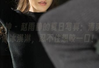 克拉女神 - 赵雨静的夏日写真：清爽得就像冰淇淋，忍不住想咬一口！