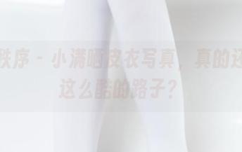 少女秩序 - 小满晒皮衣写真，真的还有穿这么酷的路子？